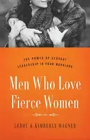 Les hommes qui aiment les femmes féroces : La puissance du leadership serviteur dans votre mariage - Men Who Love Fierce Women: The Power of Servant Leadership in Your Marriage