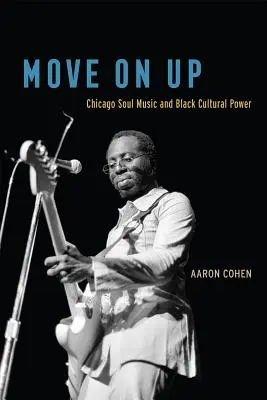 Move on Up : La musique soul de Chicago et le pouvoir culturel des Noirs - Move on Up: Chicago Soul Music and Black Cultural Power