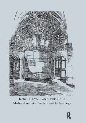 King's Lynn et les Fens : Art médiéval, architecture et archéologie - King's Lynn and the Fens: Medieval Art, Architecture and Archaeology