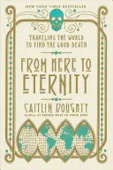 D'ici à l'éternité : Voyager à travers le monde pour trouver la bonne mort - From Here to Eternity: Traveling the World to Find the Good Death