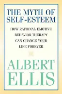 Le mythe de l'estime de soi : comment la thérapie comportementale rationnelle et émotive peut changer votre vie pour toujours - The Myth of Self-esteem: How Rational Emotive Behavior Therapy Can Change Your Life Forever