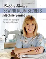 Les secrets de la salle de couture de Debbie Shore : Couture à la machine : Les meilleurs conseils et techniques pour une couture réussie - Debbie Shore's Sewing Room Secrets: Machine Sewing: Top Tips and Techniques for Successful Sewing