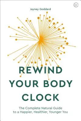 Réinitialisez votre horloge biologique : Le guide naturel complet pour une vie plus heureuse, plus saine et plus jeune - Rewind Your Body Clock: The Complete Natural Guide to a Happier, Healthier, Younger You