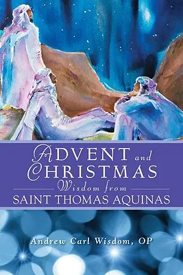 La sagesse de l'Avent et de Noël de Saint Thomas d'Aquin : L'Écriture et les prières quotidiennes accompagnées des propres mots de saint Thomas d'Aquin - Advent and Christmas Wisdom from Saint Thomas Aquinas: Daily Scripture and Prayers Together with Saint Thomas Aquinas's Own Words