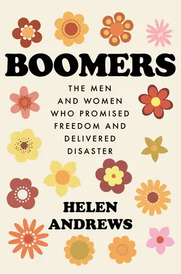 Les baby-boomers : Les hommes et les femmes qui ont promis la liberté et ont provoqué le désastre - Boomers: The Men and Women Who Promised Freedom and Delivered Disaster