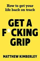 Get a F*cking Grip - Comment remettre sa vie sur les rails - Get a F*cking Grip - How to Get Your Life Back on Track