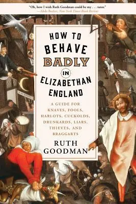 Comment mal se comporter dans l'Angleterre élisabéthaine : Un guide à l'usage des naïfs, des fous, des prostituées, des cocus, des ivrognes, des menteurs, des voleurs et des fanfarons. - How to Behave Badly in Elizabethan England: A Guide for Knaves, Fools, Harlots, Cuckolds, Drunkards, Liars, Thieves, and Braggarts