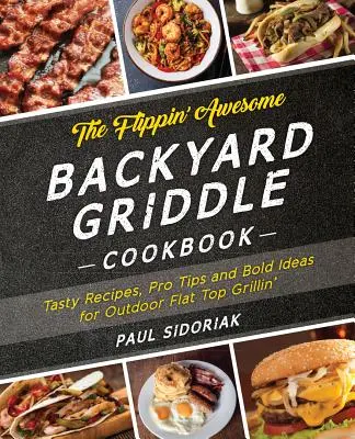 The Flippin' Awesome Backyard Griddle Cookbook : Recettes savoureuses, conseils de pro et idées audacieuses pour les grillades en plein air sur le toit plat - The Flippin' Awesome Backyard Griddle Cookbook: Tasty Recipes, Pro Tips and Bold Ideas for Outdoor Flat Top Grillin'