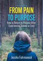 De la douleur à l'objectif : comment retrouver un objectif après un traumatisme ou une perte - From Pain to Purpose: How to Return to Purpose After Experiencing Trauma or Loss