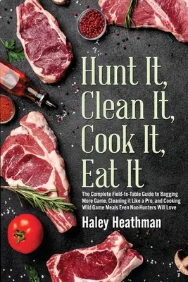 Chassez, nettoyez, cuisinez, mangez : Le guide complet du terrain à la table pour ensacher plus de gibier, le nettoyer comme un pro et cuisiner des repas de gibier même N - Hunt It, Clean It, Cook It, Eat It: The Complete Field-to-Table Guide to Bagging More Game, Cleaning it Like a Pro, and Cooking Wild Game Meals Even N