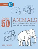 Dessinez 50 animaux : La méthode étape par étape pour dessiner des éléphants, des tigres, des chiens, des poissons, des oiseaux et bien d'autres choses encore... - Draw 50 Animals: The Step-By-Step Way to Draw Elephants, Tigers, Dogs, Fish, Birds, and Many More...