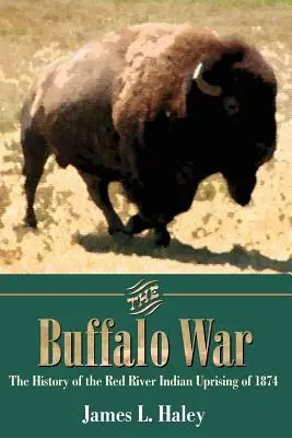 La guerre des buffles : l'histoire du soulèvement indien de la rivière Rouge en 1874 - The Buffalo War: The History of the Red River Indian Uprising of 1874