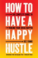 Comment avoir une vie heureuse : Le guide complet pour concrétiser vos idées - How to Have a Happy Hustle: The Complete Guide to Making Your Ideas Happen