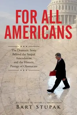 Pour tous les Américains : L'histoire dramatique derrière l'amendement Stupak et l'adoption historique de l'Obamacare - For All Americans: The Dramatic Story Behind the Stupak Amendment and the Historic Passage of Obamacare