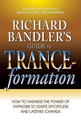 Le guide de la formation en transe de Richard Bandler : Comment exploiter le pouvoir de l'hypnose pour déclencher des changements durables et sans effort - Richard Bandler's Guide to Trance-Formation: How to Harness the Power of Hypnosis to Ignite Effortless and Lasting Change