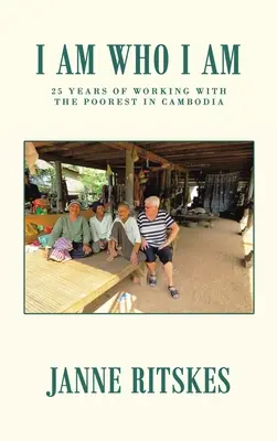 Je suis qui je suis : mon voyage de 25 ans avec les plus pauvres au Cambodge. - I Am Who I Am: My 25 Year Journey with the Poorest in Cambodia.
