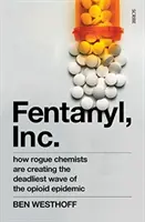 Fentanyl, Inc - comment des chimistes malhonnêtes créent la vague la plus meurtrière de l'épidémie d'opioïdes - Fentanyl, Inc. - how rogue chemists are creating the deadliest wave of the opioid epidemic