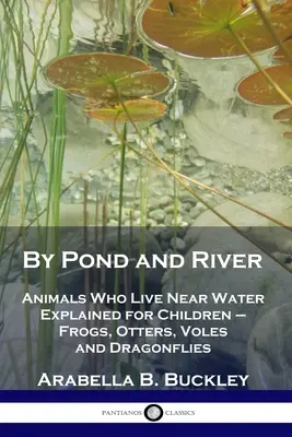 Au bord de l'étang et de la rivière : Les animaux qui vivent près de l'eau expliqués aux enfants - grenouilles, loutres, campagnols et libellules - By Pond and River: Animals Who Live Near Water Explained for Children - Frogs, Otters, Voles and Dragonflies