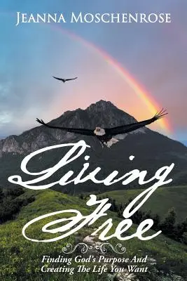 Vivre libre : Trouver le but de Dieu et créer la vie que vous voulez - Living Free: Finding God's Purpose and Creating the Life You Want