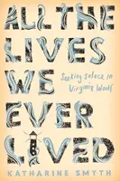 Toutes les vies que nous avons vécues - En quête de réconfort chez Virginia Woolf - All the Lives We Ever Lived - Seeking Solace in Virginia Woolf