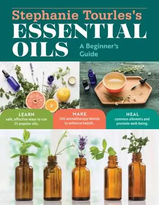 Les huiles essentielles de Stéphanie Tourles : Guide du débutant : Apprenez à utiliser 25 huiles populaires de manière sûre et efficace ; réalisez 100 mélanges aromathérapeutiques pour améliorer votre santé. - Stephanie Tourles's Essential Oils: A Beginner's Guide: Learn Safe, Effective Ways to Use 25 Popular Oils; Make 100 Aromatherapy Blends to Enhance Hea