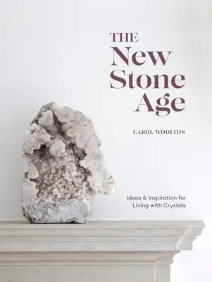 Le nouvel âge de pierre : idées et inspiration pour vivre avec les cristaux - The New Stone Age: Ideas and Inspiration for Living with Crystals