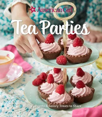 American Girl Tea Parties : Des sucreries délicieuses et des gâteries salées à partager : - American Girl Tea Parties: Delicious Sweets & Savory Treats to Share: