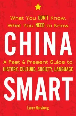 La Chine intelligente : Ce que vous ne savez pas, ce que vous devez savoir - Un guide passé et présent de l'histoire, de la culture, de la société et de la langue - China Smart: What You Don't Know, What You Need to Know-- A Past & Present Guide to History, Culture, Society, Language