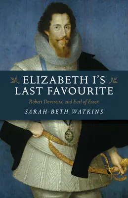 Le dernier favori d'Elizabeth I : Robert Devereux, 2e comte d'Essex - Elizabeth I's Last Favourite: Robert Devereux, 2nd Earl of Essex