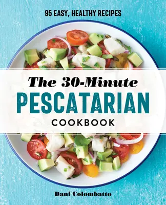 Le livre de cuisine pescatarienne en 30 minutes : 95 recettes faciles et saines - The 30-Minute Pescatarian Cookbook: 95 Easy, Healthy Recipes