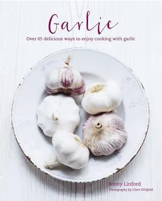 L'ail : Plus de 65 façons délicieusement différentes de cuisiner avec de l'ail - Garlic: More Than 65 Deliciously Different Ways to Enjoy Cooking with Garlic