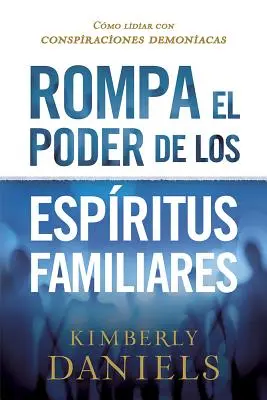 Rompa El Poder de Los Espritus Familiares/Breaking the Power of Familiar Spirits : Cmo Lidiar Con Conspiraciones Demoniacas (Comment vaincre les conspirations démoniaques) - Rompa El Poder de Los Espritus Familiares/Breaking the Power of Familiar Spirits: Cmo Lidiar Con Conspiraciones Demoniacas