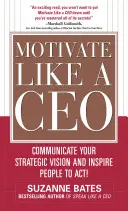 Motiver comme un PDG : Communiquez votre vision stratégique et incitez les gens à agir ! - Motivate Like a Ceo: Communicate Your Strategic Vision and Inspire People to Act!