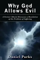 Pourquoi Dieu permet le mal : un ancien athée discute d'une résolution du problème de la souffrance - Why God Allows Evil: A Former Atheist Discusses a Resolution of the Problem of Suffering