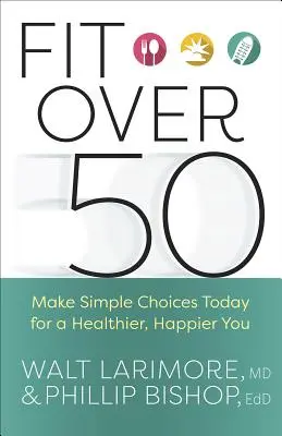 Fit Over 50 : Make Simple Choices Today for a Healthier, Happier You (En forme après 50 ans : faites des choix simples aujourd'hui pour être en meilleure santé et plus heureux) - Fit Over 50: Make Simple Choices Today for a Healthier, Happier You