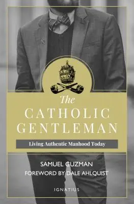 Le gentleman catholique : Vivre une virilité authentique aujourd'hui - The Catholic Gentleman: Living Authentic Manhood Today