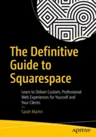 Le guide définitif de Squarespace : Apprenez à créer des expériences Web personnalisées et professionnelles pour vous et vos clients - The Definitive Guide to Squarespace: Learn to Deliver Custom, Professional Web Experiences for Yourself and Your Clients