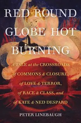 Red Round Globe Hot Burning : Un récit à la croisée des chemins, de l'amour et de la terreur, de la race et de la classe, et de Kate et Ned Despard. - Red Round Globe Hot Burning: A Tale at the Crossroads of Commons and Closure, of Love and Terror, of Race and Class, and of Kate and Ned Despard