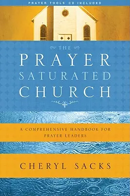 L'Église saturée de prières : Un manuel complet pour les responsables de la prière [Avec CD] - The Prayer-Saturated Church: A Comprehensive Handbook for Prayer Leaders [With CD]