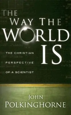 Le monde tel qu'il est : le point de vue chrétien d'un scientifique (révisé) - Way the World Is: The Christian Perspective of a Scientist (Revised)