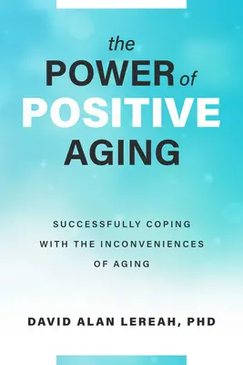 Le pouvoir du vieillissement positif : Faire face avec succès aux inconvénients du vieillissement - The Power of Positive Aging: Successfully Coping with the Inconveniences of Aging