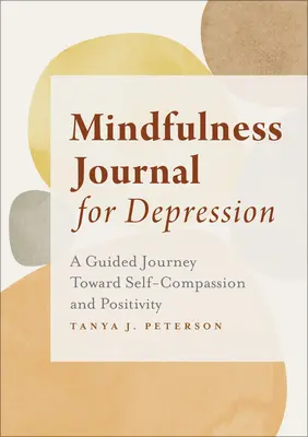 Journal de pleine conscience pour la dépression : Un voyage guidé vers l'auto-compassion et la positivité - Mindfulness Journal for Depression: A Guided Journey Toward Self-Compassion and Positivity