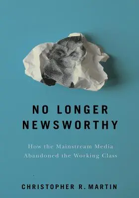 Plus de nouvelles dignes d'intérêt : Comment les grands médias ont abandonné la classe ouvrière - No Longer Newsworthy: How the Mainstream Media Abandoned the Working Class