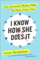 Je sais comment elle fait - Comment les femmes qui réussissent tirent le meilleur parti de leur temps - I Know How She Does It - How Successful Women Make the Most of their Time