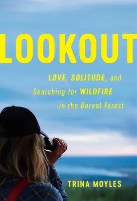 Lookout : L'amour, la solitude et la recherche d'un incendie dans la forêt boréale - Lookout: Love, Solitude, and Searching for Wildfire in the Boreal Forest