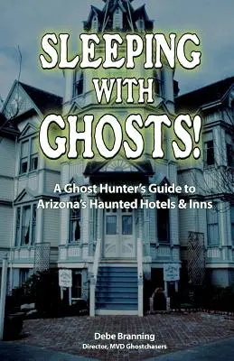 Dormir avec les fantômes ! Le guide du chasseur de fantômes pour les hôtels et auberges hantés de l'Arizona - Sleeping with Ghosts!: A Ghost Hunter's Guide to Arizona's Haunted Hotels and Inns