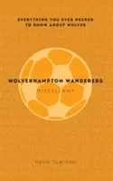 Les Miscellanées des Wolverhampton Wanderers : Tout ce que vous avez toujours voulu savoir sur les Wolves - Wolverhampton Wanderers Miscellany: Everything You Ever Needed to Know about Wolves