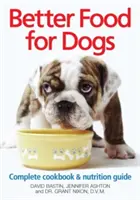 Better Food for Dogs : Un livre de cuisine complet et un guide de nutrition - Better Food for Dogs: A Complete Cookbook & Nutrition Guide