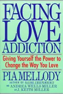 Faire face à la dépendance amoureuse : Se donner le pouvoir de changer sa façon d'aimer - Facing Love Addiction: Giving Yourself the Power to Change the Way You Love