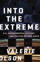 Into the Extreme : U.S. Environmental Systems and Politics Beyond Earth (en anglais) - Into the Extreme: U.S. Environmental Systems and Politics Beyond Earth